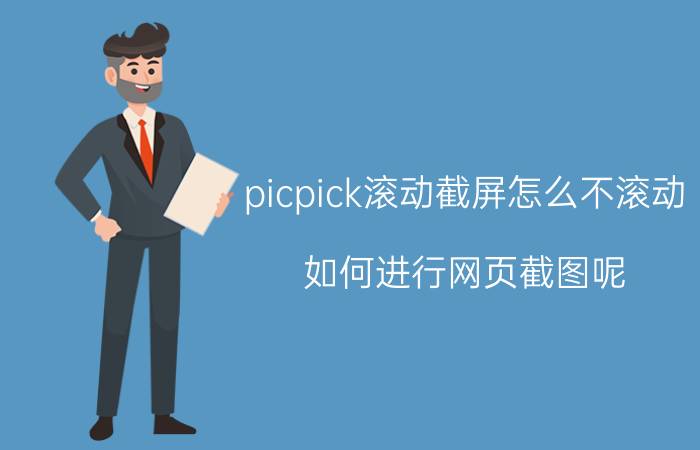 picpick滚动截屏怎么不滚动 如何进行网页截图呢？